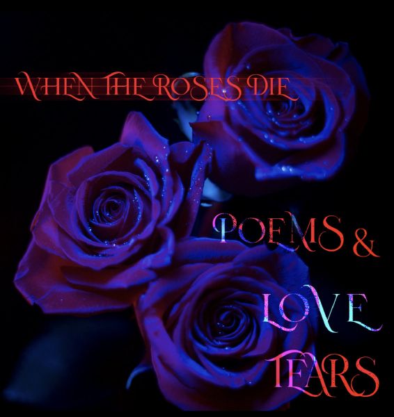 WHEN THE ROSES DIE - Poems & Love Tears