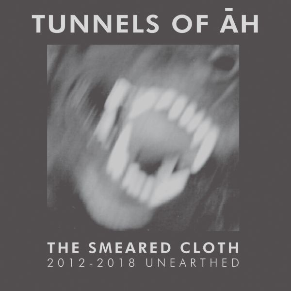 TUNNELS OF AH - The Smeared Cloth 2012-2018 Unearthed